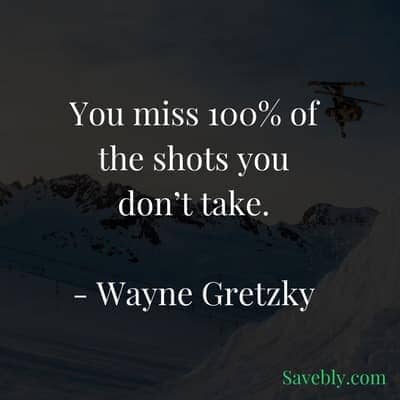 Take action now because you will miss the shots you don't take